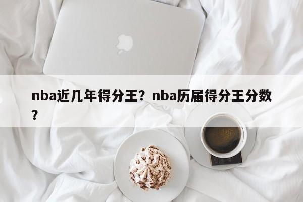 nba近几年得分王?nba历届得分王分数?