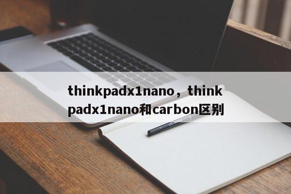 thinkpadx1nano，thinkpadx1nano和carbon区别