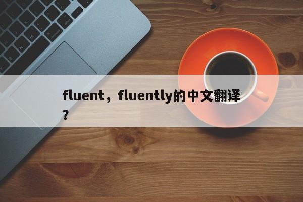 fluent，fluently的中文翻译？