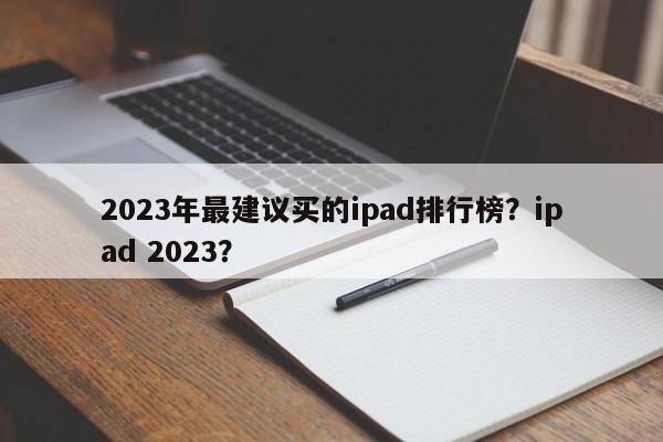 2023年最建议买的ipad排行榜？ipad 2023？