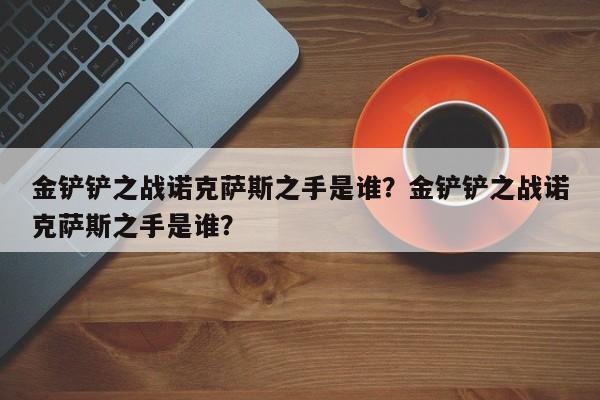 金铲铲之战诺克萨斯之手是谁？金铲铲之战诺克萨斯之手是谁？
