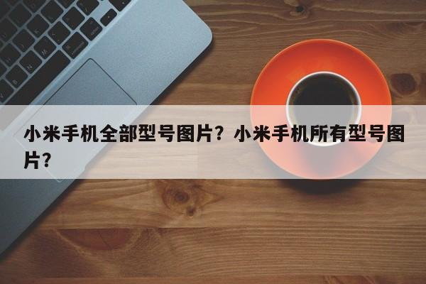 小米手机全部型号图片？小米手机所有型号图片？