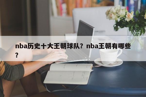 nba历史十大王朝球队？nba王朝有哪些？