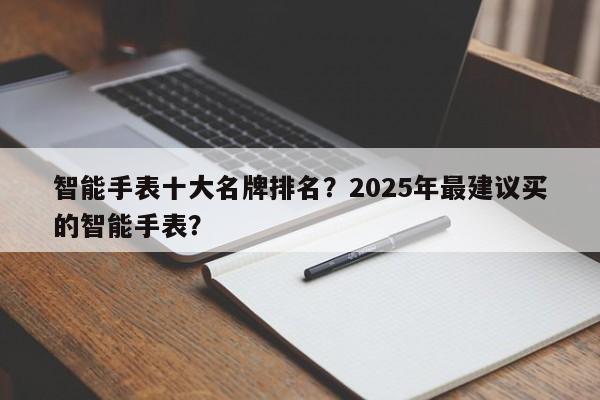 智能手表十大名牌排名？2025年最建议买的智能手表？