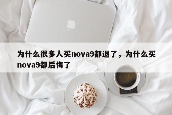 为什么很多人买nova9都退了，为什么买nova9都后悔了