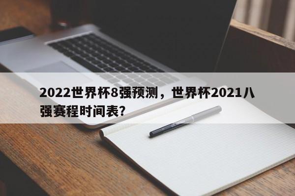 2022世界杯8强预测，世界杯2021八强赛程时间表？