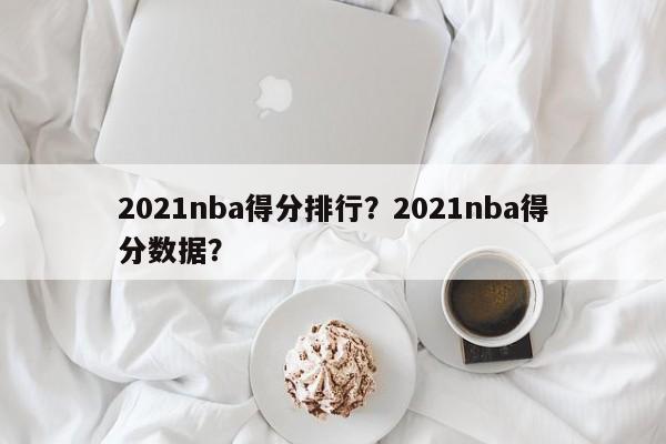 2021nba得分排行？2021nba得分数据？
