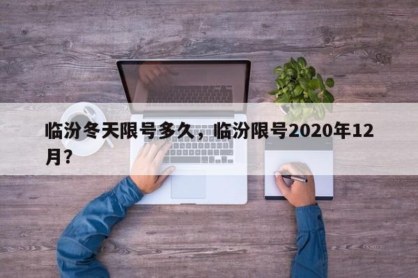临汾冬天限号多久，临汾限号2020年12月？