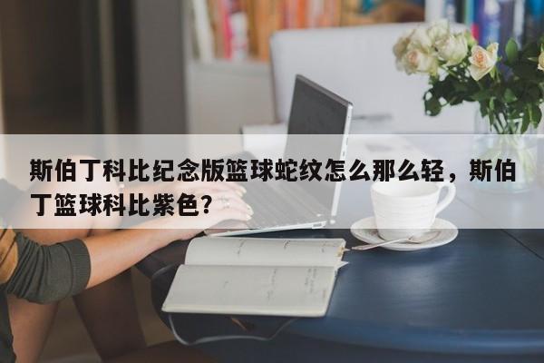 斯伯丁科比纪念版篮球蛇纹怎么那么轻，斯伯丁篮球科比紫色？