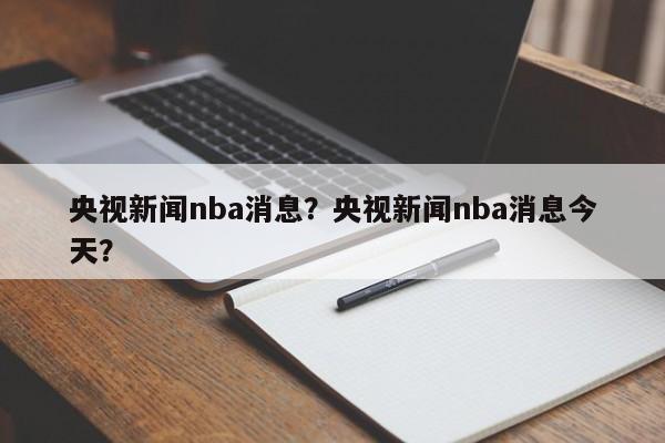 央视新闻nba消息？央视新闻nba消息今天？