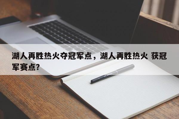湖人再胜热火夺冠军点，湖人再胜热火 获冠军赛点？