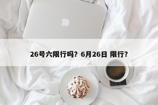 26号六限行吗？6月26日 限行？