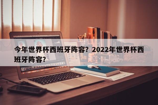 今年世界杯西班牙阵容？2022年世界杯西班牙阵容？