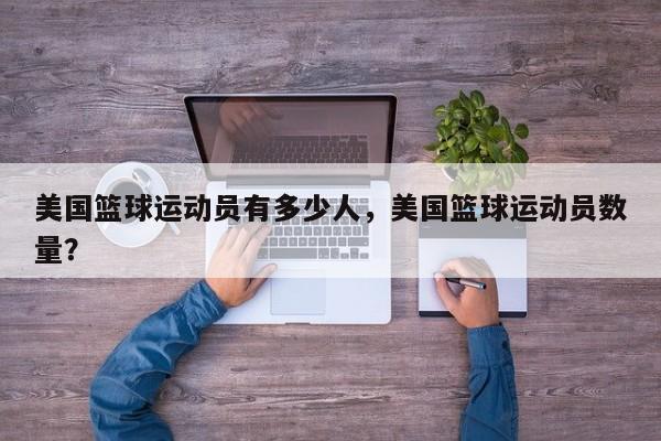 美国篮球运动员有多少人，美国篮球运动员数量？