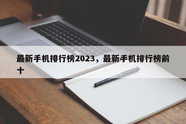 最新手机排行榜2023，最新手机排行榜前十