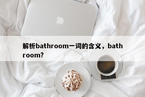 解析bathroom一词的含义，bathroom?