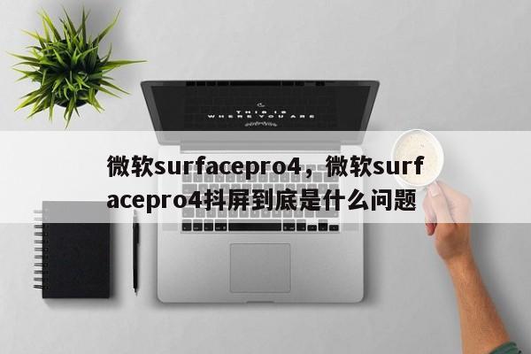 微软surfacepro4，微软surfacepro4抖屏到底是什么问题