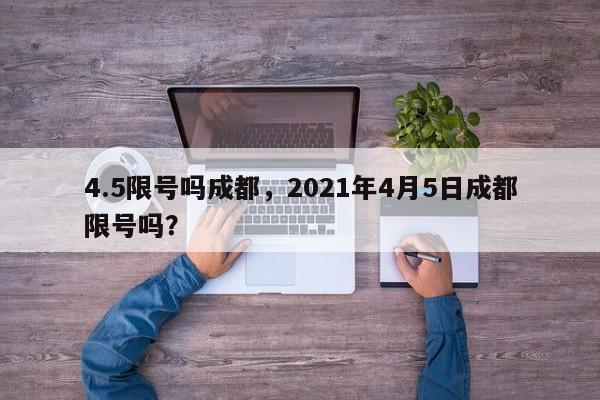 4.5限号吗成都，2021年4月5日成都限号吗？