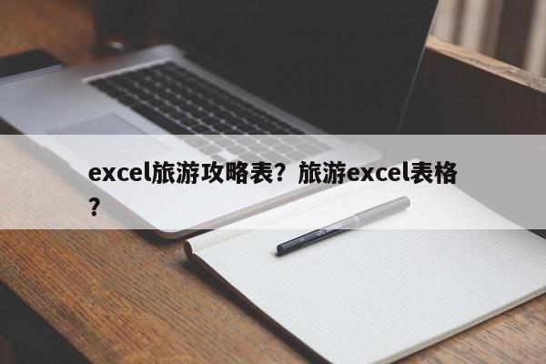 excel旅游攻略表？旅游excel表格？