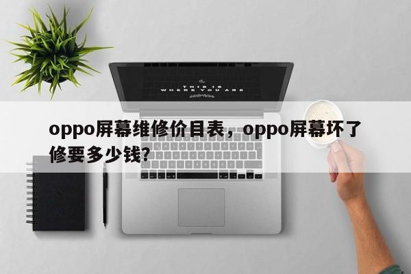 oppo屏幕维修价目表，oppo屏幕坏了修要多少钱？