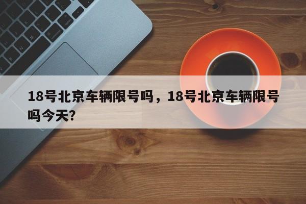 18号北京车辆限号吗，18号北京车辆限号吗今天？