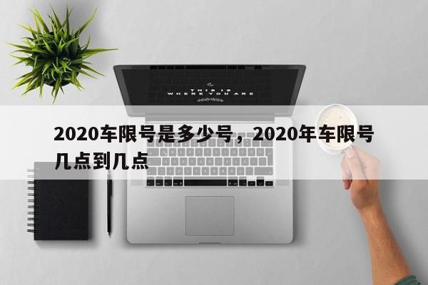 2020车限号是多少号，2020年车限号几点到几点