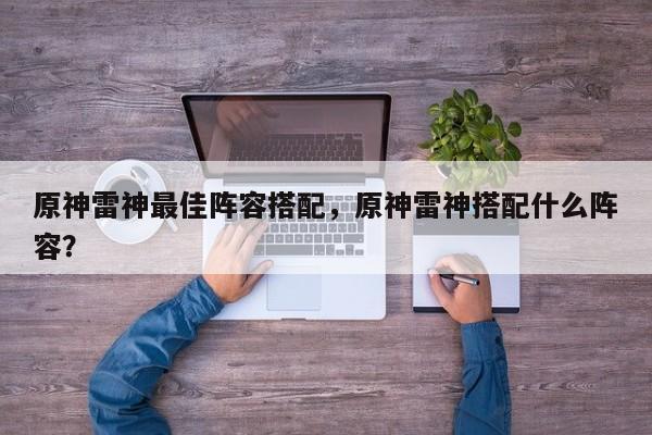 原神雷神最佳阵容搭配，原神雷神搭配什么阵容？