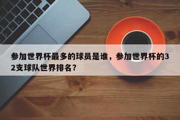 参加世界杯最多的球员是谁，参加世界杯的32支球队世界排名？