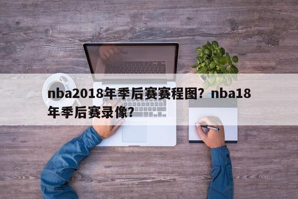 nba2018年季后赛赛程图？nba18年季后赛录像？