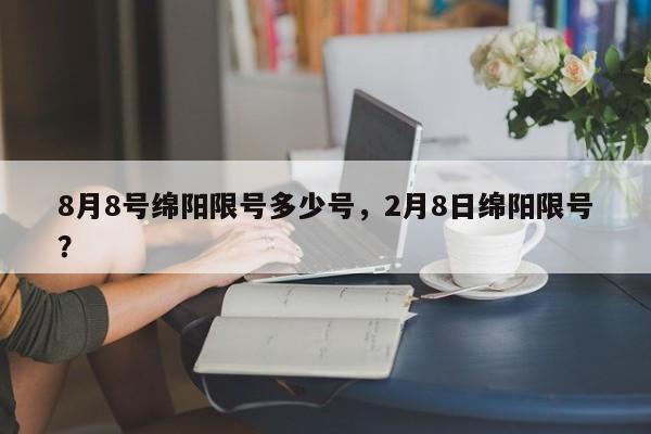 8月8号绵阳限号多少号，2月8日绵阳限号？