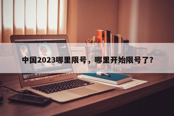 中国2023哪里限号，哪里开始限号了？