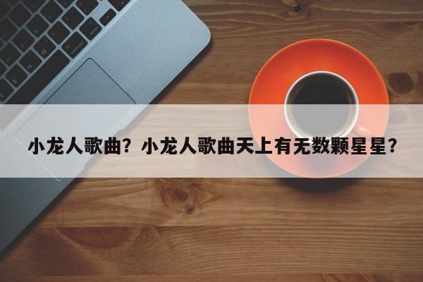 小龙人歌曲？小龙人歌曲天上有无数颗星星？  第1张