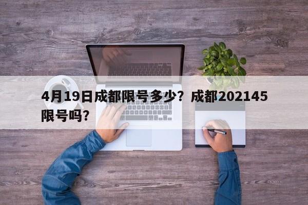 4月19日成都限号多少？成都202145限号吗？