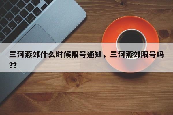 三河燕郊什么时候限号通知，三河燕郊限号吗?？