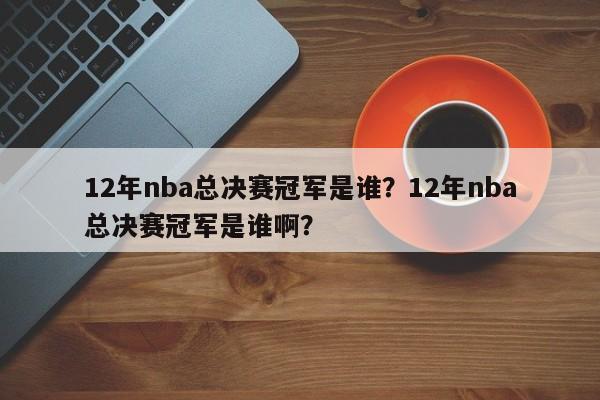 12年nba总决赛冠军是谁？12年nba总决赛冠军是谁啊？