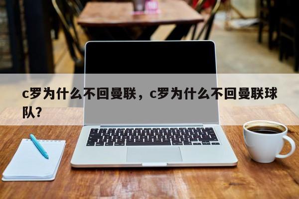 c罗为什么不回曼联，c罗为什么不回曼联球队？