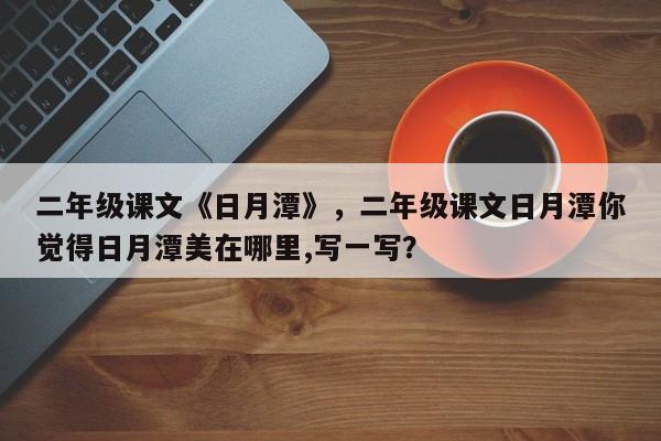 二年级课文《日月潭》，二年级课文日月潭你觉得日月潭美在哪里,写一写？