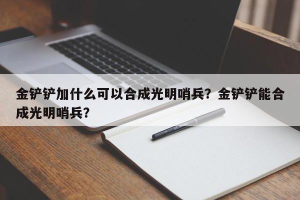 金铲铲加什么可以合成光明哨兵？金铲铲能合成光明哨兵？