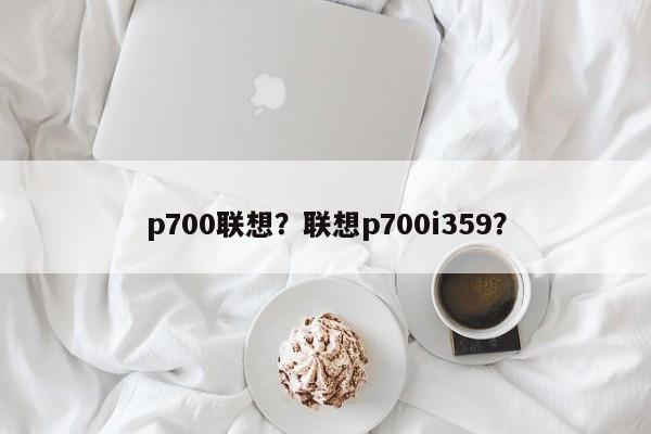 p700联想？联想p700i359？