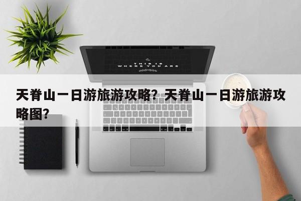 天脊山一日游旅游攻略？天脊山一日游旅游攻略图？