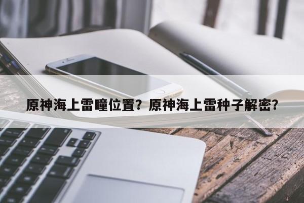 原神海上雷瞳位置？原神海上雷种子解密？