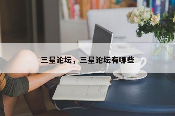 三星论坛，三星论坛有哪些