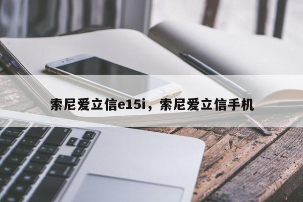 索尼爱立信e15i，索尼爱立信手机