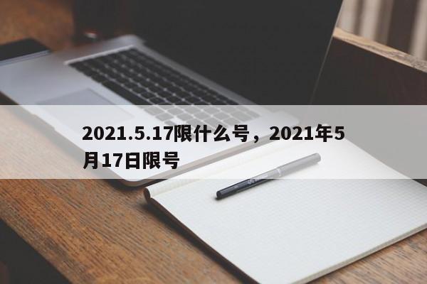2021.5.17限什么号，2021年5月17日限号