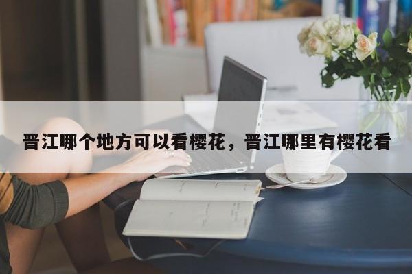晋江哪个地方可以看樱花，晋江哪里有樱花看