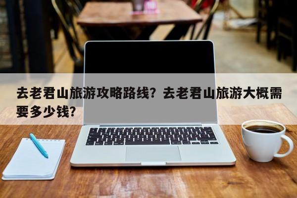 去老君山旅游攻略路线？去老君山旅游大概需要多少钱？