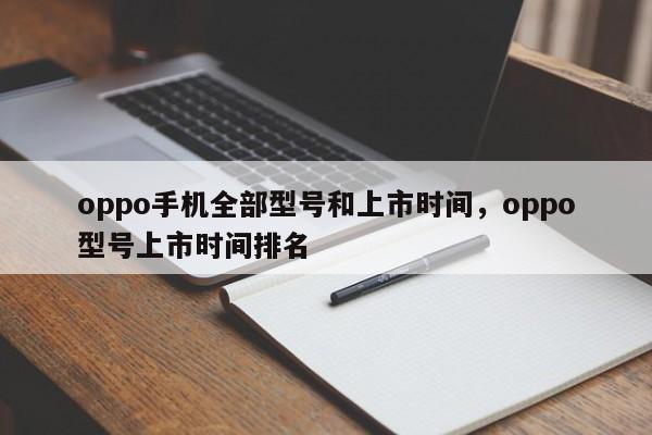 oppo手机全部型号和上市时间，oppo型号上市时间排名