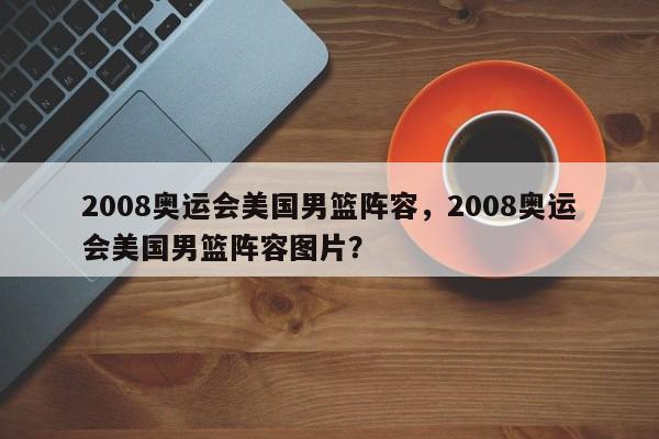 2008奥运会美国男篮阵容，2008奥运会美国男篮阵容图片？