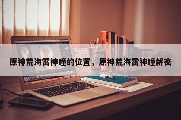 原神荒海雷神瞳的位置，原神荒海雷神瞳解密