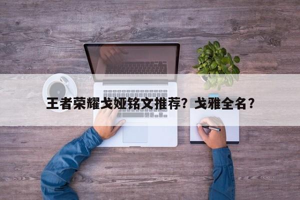 王者荣耀戈娅铭文推荐？戈雅全名？